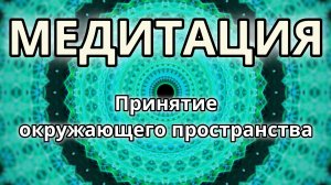 Принятие окружающего пространства. Трансформационная Медитация.
