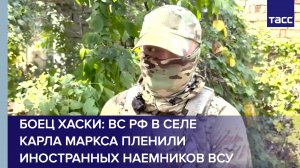 Боец Хаски: ВС РФ в селе Карла Маркса пленили иностранных наемников ВСУ