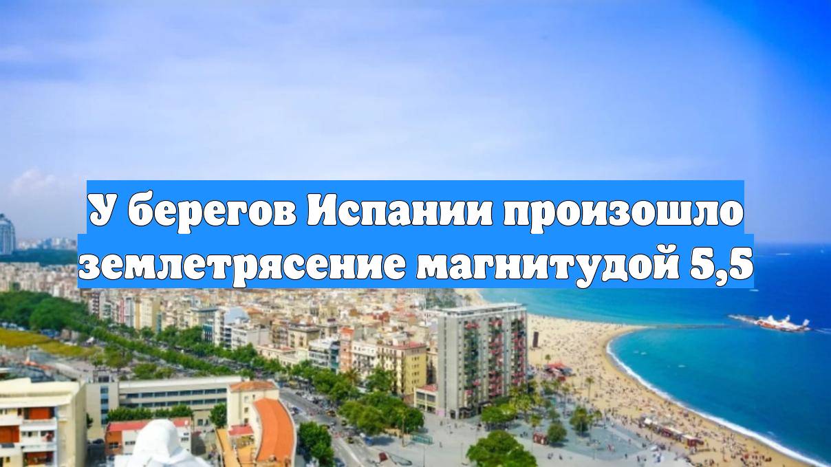 У берегов Испании произошло землетрясение магнитудой 5,5