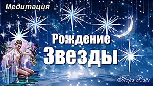Рождение Звезды Медитация от Тары Вайс
