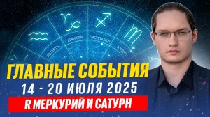 Главные события. Прогноз на неделю с 14 по 20 июля 2025