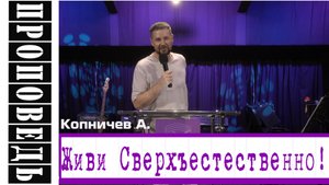 Проповедь: Живи Сверхъестественно! Копничев А.