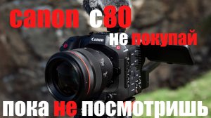 камера CANON C80 не покупай пока не посмотришь
