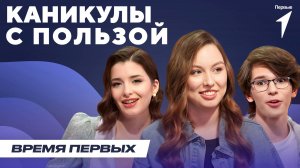 Как провести каникулы с пользой? | Время Первых: Выпуск №35