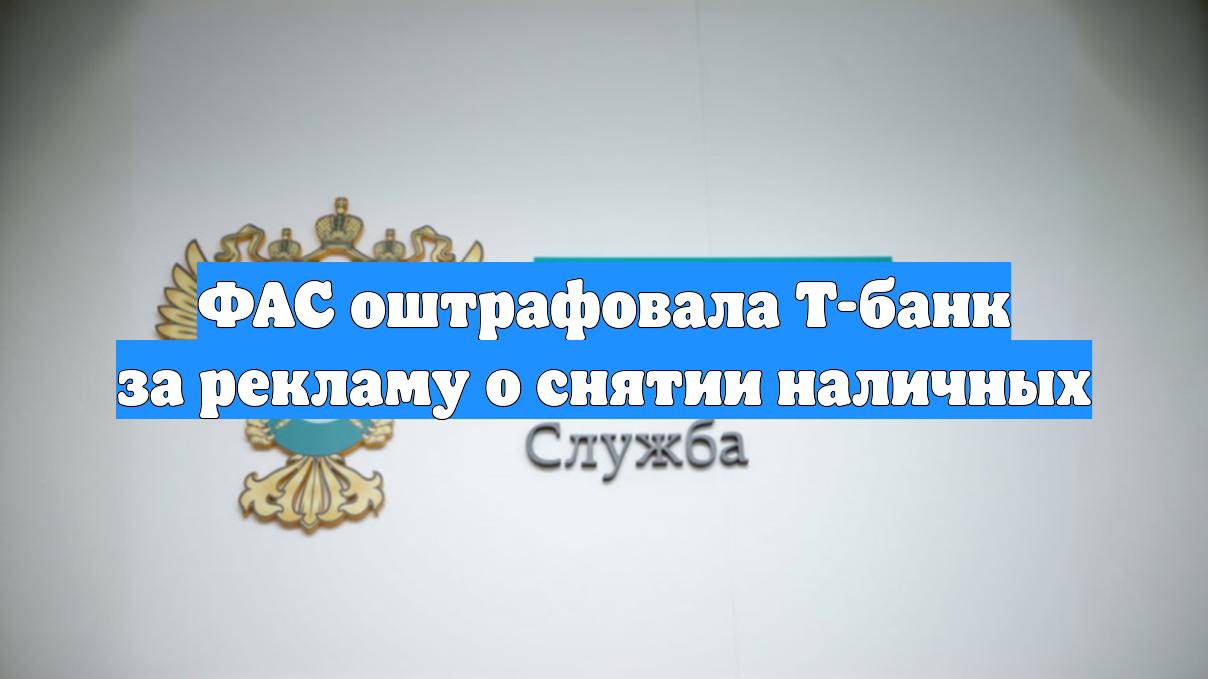ФАС оштрафовала Т-банк за рекламу о снятии наличных