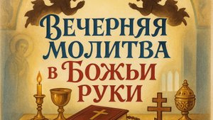 ВЕЧЕРНЯЯ МОЛИТВА В БОЖЬИ РУКИ