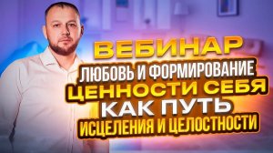 ПОЛНАЯ ТРАНСЛЯЦИЯ Вебинара: Любовь и формирование ценности себя, как путь исцеления и целостности.