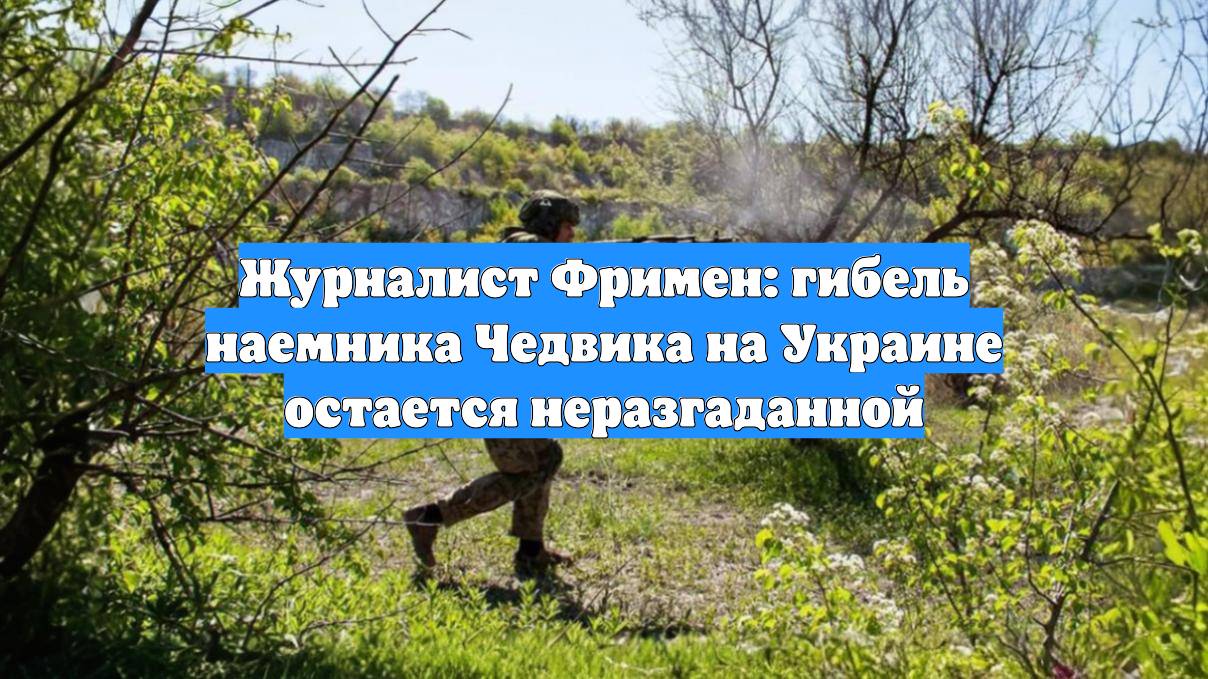 Журналист Фримен: гибель наемника Чедвика на Украине остается неразгаданной