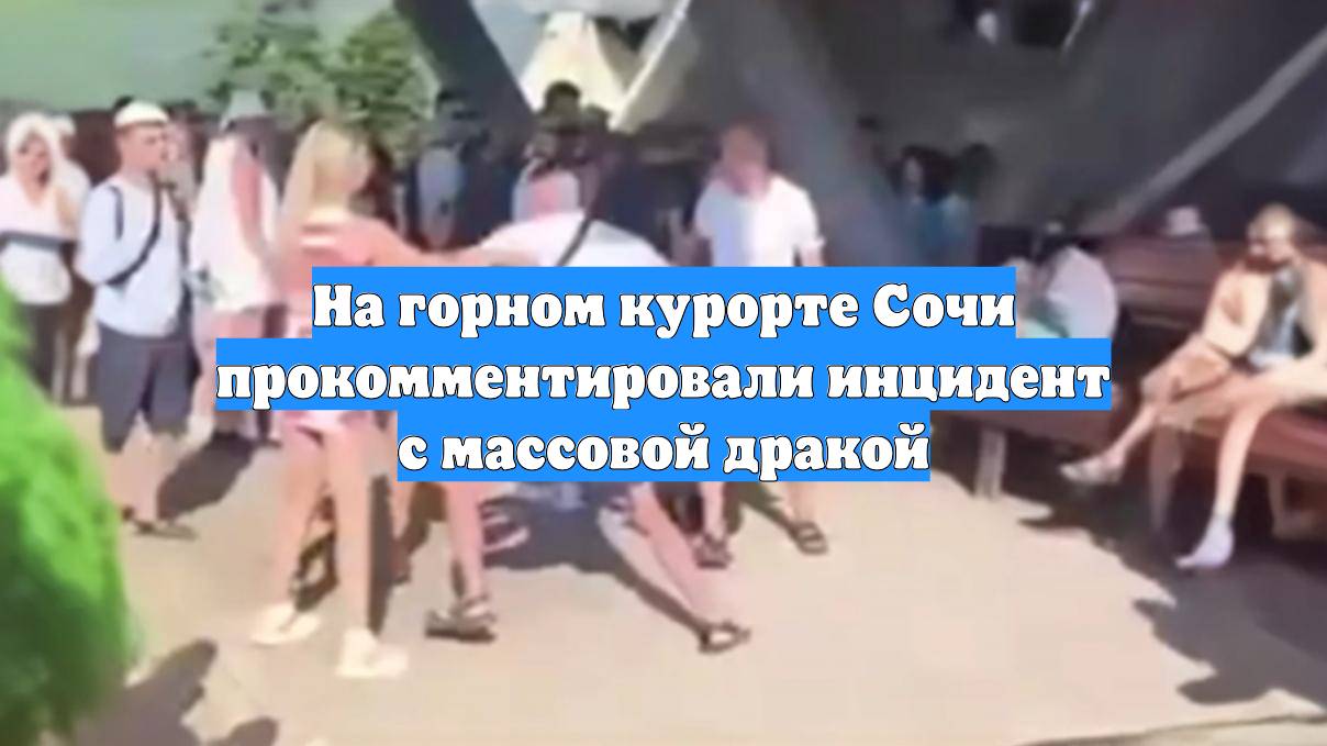 На горном курорте Сочи прокомментировали инцидент с массовой дракой