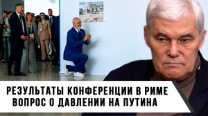 Константин Сивков | Результаты конференции в Риме. Вопрос о давлении на Путина