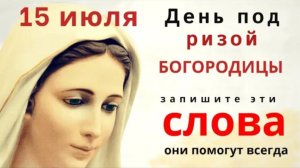 15 июля Богородица по земле ходит. Просите благополучия и счастья.