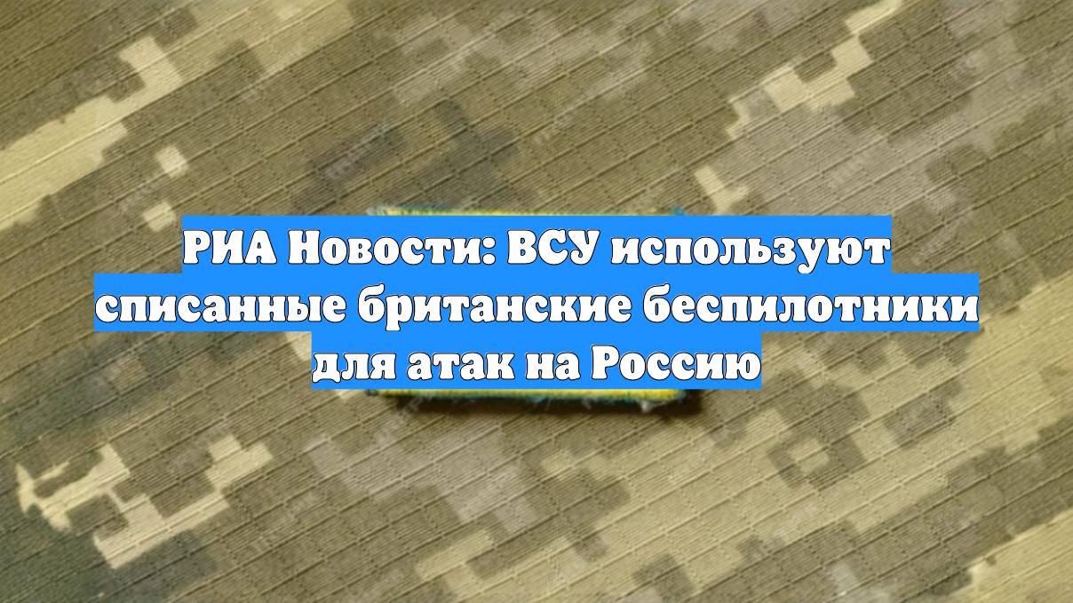 РИА Новости: ВСУ используют списанные британские беспилотники для атак на Россию