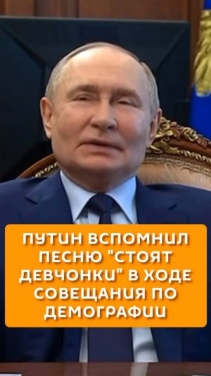 Путин вспомнил песню "Стоят девчонки" в ходи совещания по демографии