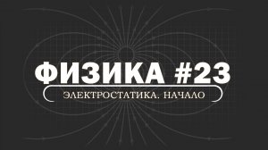ФИЗИКА. Серия 23. Электростатика в вакууме. Начало