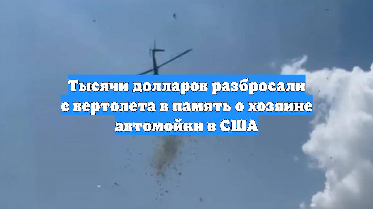 Тысячи долларов разбросали с вертолета в память о хозяине автомойки в США