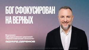 Бог сфокусирован на верных | Эдуард Дерёмов