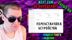 NZXT CAM НЕ РАСПОЗНАЁТ(НЕ ВИДИТ) ПОДКЛЮЧЕННОЕ ВОДЯНОЕ ОХЛАЖДЕНИЕ KRAKEN |Переустановка устройства...