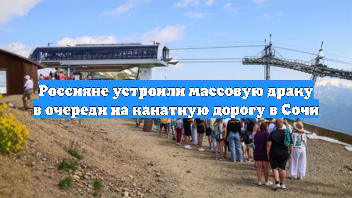 Россияне устроили массовую драку в очереди на канатную дорогу в Сочи
