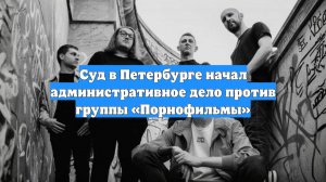 Суд в Петербурге начал административное дело против группы «Порнофильмы»