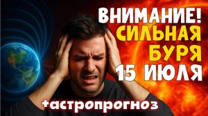 ⚠️ ВНИМАНИЕ! СИЛЬНАЯ МАГНИТНАЯ БУРЯ 15 ИЮЛЯ 2025 + АСТРОПРОГНОЗ — опасный день!