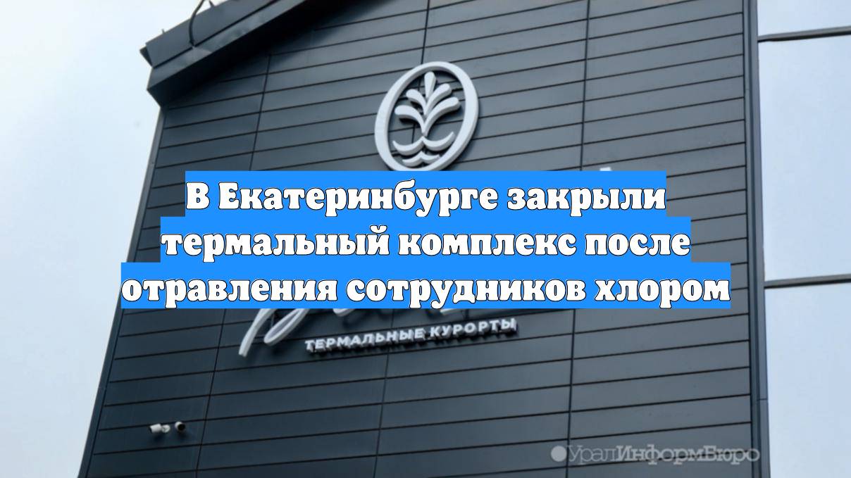 В Екатеринбурге закрыли термальный комплекс после отравления сотрудников хлором