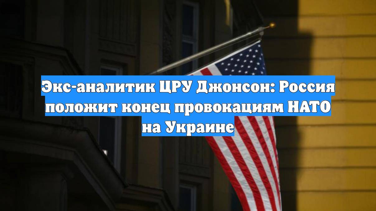 Экс-аналитик ЦРУ Джонсон: Россия положит конец провокациям НАТО на Украине
