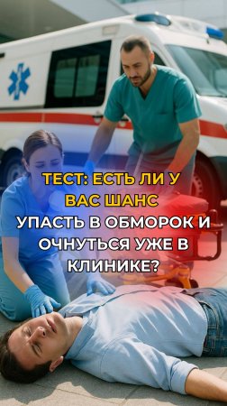 ТЕСТ - ЕСТЬ ЛИ У ВАС ШАНС УПАСТЬ В ОБМОРОК И ОЧНУТЬСЯ В КЛИНИКЕ