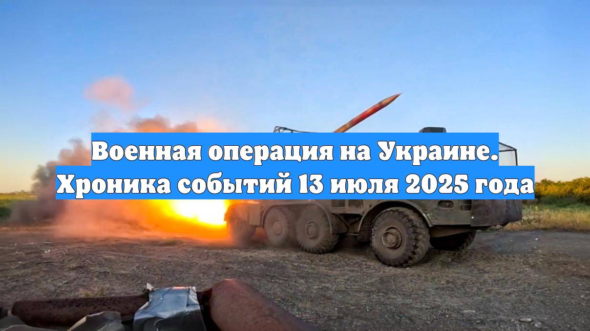 Военная операция на Украине. Хроника событий 13 июля 2025 года