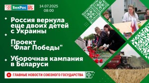 Россия вернула еще двоих детей с Украины / Проект "Флаг Победы" / Уборочная кампания в Беларуси