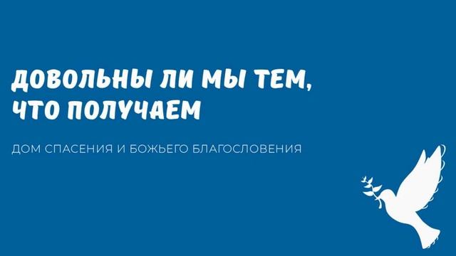 ДОВОЛЬНЫ ЛИ МЫ ТЕМ, ЧТО ПОЛУЧАЕМ. Видео взято с канала ДСББ - Дом спасения и Божьего благословения