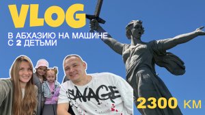 VLOG: В Абхазию на машине с 2 детьми через Волгоград
