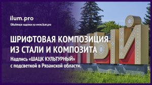 Объёмная надпись с подсветкой «ШАЦК КУЛЬТУРНЫЙ» для украшения городской площади / Айлюм Про