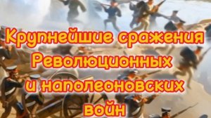Крупнейшие сражения наполеоновских и революционных войн