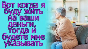 Вот когда я буду жить на ваши деньги, тогда и будете мне указывать, на что тратить