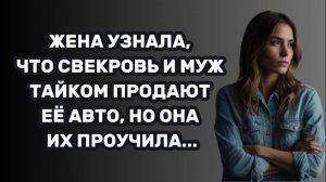 ИСТОРИИ ИЗ ЖИЗНИ: ЖЕНА УЗНАЛА, ЧТО СВЕКРОВЬ И МУЖ ТАЙКОМ ПРОДАЮТ ЕЁ АВТО, НО ОНА ИХ ПРОУЧИЛА...
