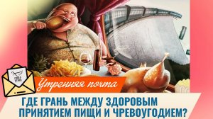 Где грань между здоровым принятием пищи и чревоугодием? / Утренняя почта