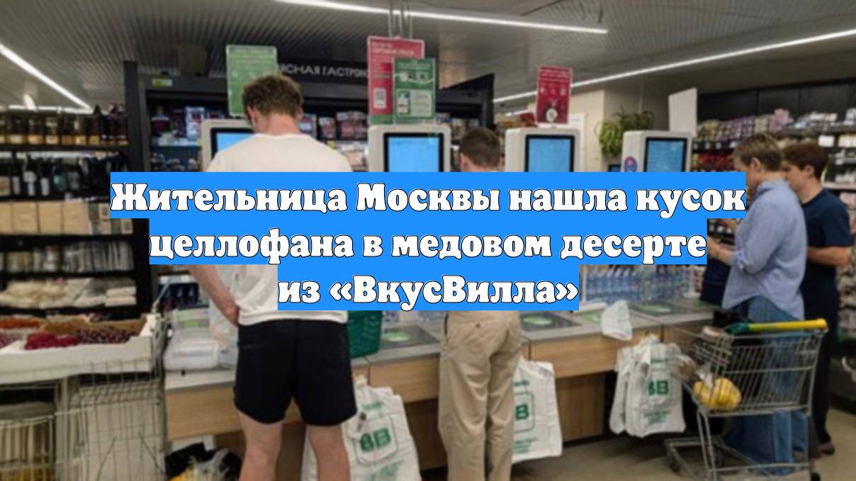 Жительница Москвы нашла кусок целлофана в медовом десерте из «ВкусВилла»