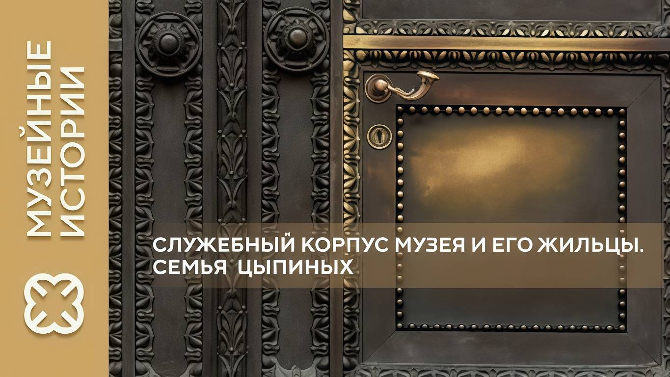 «Музейные истории». Служебный корпус музея. Семья Цыпиных