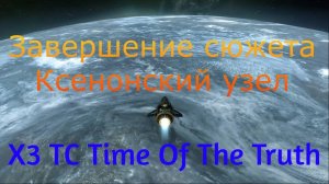 X3 TC Time Of The Truth Часть 18 Завершение сюжета Ксенонский узел