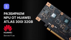 Полная разборка Huawei Atlas 300i: NPU ускоритель изнутри