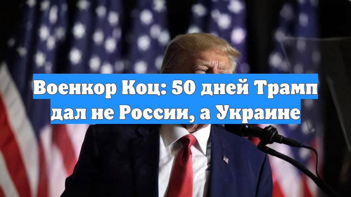 Военкор Коц: 50 дней Трамп дал не России, а Украине