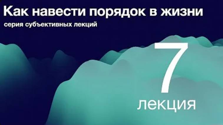 7. Как навести порядок в жизни. Способы и инструменты планирования. Д. Самарин