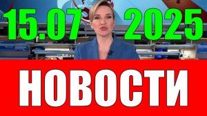 Новости 15 июля 2025 года