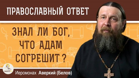 ЗНАЛ ЛИ БОГ, ЧТО АДАМ СОГРЕШИТ ? Иеромонах Аверкий (Белов)