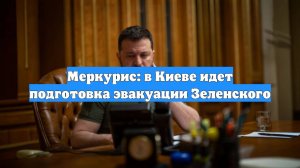 Меркурис: в Киеве идет подготовка эвакуации Зеленского