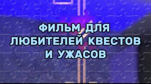 ФИЛЬМ ДЛЯ ЛЮБИТЕЛЕЙ КВЕСТОВ И УЖАСОВ