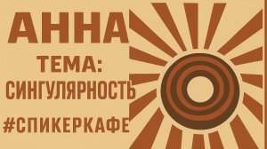Анна - Тема: Сингулярность #Спикеркафе