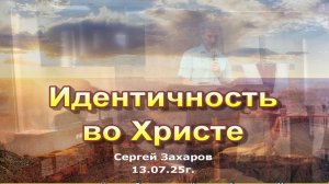 Проповедь "Идентичность во Христе"/Сергей Захаров/13.07.25г.