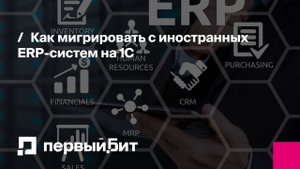 Как мигрировать с иностранных ERP-систем на 1С | Первый Бит
