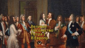 Великое посольство Петра 1 в Европу. Как царь-реформатор прорубил окно в Европу?